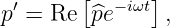         [      ]
p ′ = Re ^pe− iωt ,
