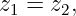 z1 = z2,

