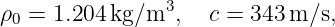                3
ρ0 = 1.204 kg∕m  ,   c = 343 m ∕s,
