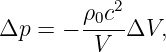         ρ0c2
Δp =  −  V  ΔV,
