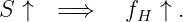 S ↑  = ⇒    fH ↑ .
