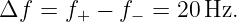 Δf  = f+ −  f− = 20 Hz.
