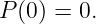P (0) = 0.
