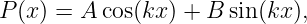 P (x ) = A cos(kx ) + B sin (kx ),

