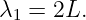 λ1 =  2L.
