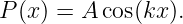 P (x ) = A cos(kx ).
