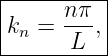 |----------|
|      nπ  |
|kn =  L-, |
-----------
