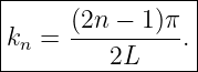 |----------------|
|     (2n − 1)π  |
|kn = ----------.|
----------2L------
