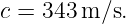 c = 343 m ∕s.
