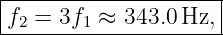 |--------------------|
|f2 = 3f1 ≈ 343.0Hz, |
----------------------
