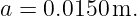 a = 0.0150 m.
