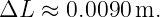 ΔL  ≈ 0.0090 m.
