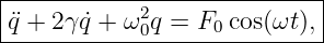 |---------------------------|
¨q + 2γq˙+ ω2 q = F cos(ωt ), |
------------0-----0----------
