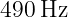 490 Hz
