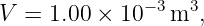               −3  3
V =  1.00 × 10   m  ,
