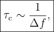 |----------|
|     -1-- |
|τc ∼ Δf  ,|
-----------
