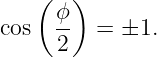    ( ϕ )
cos  --  =  ±1.
     2
