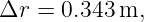 Δr =  0.343 m,
