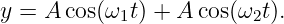 y = A cos(ω1t) + A cos(ω2t).
