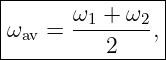 |--------------|
|      ω1 +-ω2-|
ωav =     2   ,|
----------------
