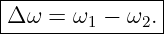|--------------|
Δ-ω-=--ω1-−-ω2.-
