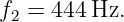 f2 = 444Hz.
