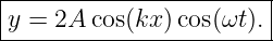 |----------------------|
y = 2A  cos(kx)cos(ωt).|
------------------------
