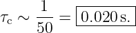      -1-   |-------|
τc ∼ 50 =  0.020-s.-
