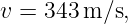 v =  343m ∕s,
