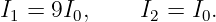 I1 = 9I0,     I2 = I0.
