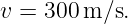 v =  300m ∕s.
