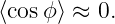 ⟨cosϕ ⟩ ≈ 0.

