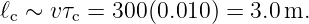 ℓc ∼ vτc = 300(0.010 ) = 3.0 m.
