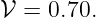 𝒱 =  0.70.
