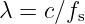 λ =  c∕f
        s
