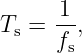      1
Ts = --,
     fs
