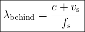-----------------
|         c + vs |
|λbehind = ------ |
------------fs---|
