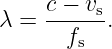      c − v
λ =  -----s.
       fs
