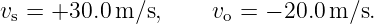 vs = +30.0 m∕s,     vo = − 20.0m ∕s.
