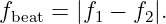 fbeat = |f1 − f2|.
