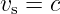vs = c
