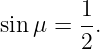        1
sin μ = --.
       2
