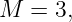 M  = 3,
