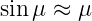 sinμ ≈  μ
