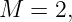 M  = 2,
