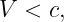 V  < c,
