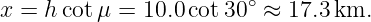 x = h cotμ = 10.0 cot30∘ ≈ 17.3 km.
