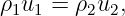 ρ1u1 = ρ2u2,

