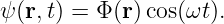 ψ(r,t) = Φ (r )cos(ωt).
