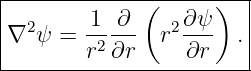 |-----------------------|
|       1  ∂ (   ∂ψ )   |
∇2 ψ =  -2---  r2---  . |
--------r-∂r-----∂r-----
